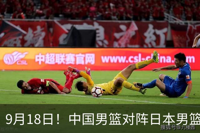 9月18日！中国男篮对阵日本男篮时间敲定，输不起？郭士强压力很大，锋线伤缺能抗得住吗